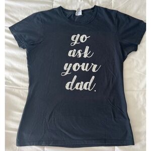 Graphic Tee‎ Go Ask Your Dad Shirt Women's Medium Black Funny Slogan
